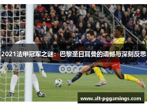 2021法甲冠军之谜:巴黎圣日耳曼的遗憾与深刻反思 2021法甲冠军之谜:巴黎圣日耳曼的遗憾与深刻反思