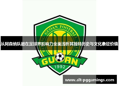 从阿森纳队徽在足球界影响力全面浅析其独特历史与文化象征价值 从阿森纳队徽在足球界影响力全面浅析其独特历史与文化象征价值
