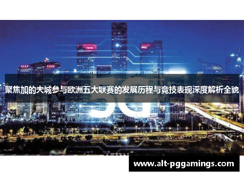 聚焦加的夫城参与欧洲五大联赛的发展历程与竞技表现深度解析全貌 聚焦加的夫城参与欧洲五大联赛的发展历程与竞技表现深度解析全貌