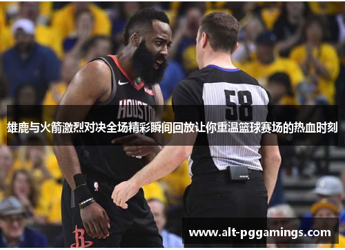 雄鹿与火箭激烈对决全场精彩瞬间回放让你重温篮球赛场的热血时刻