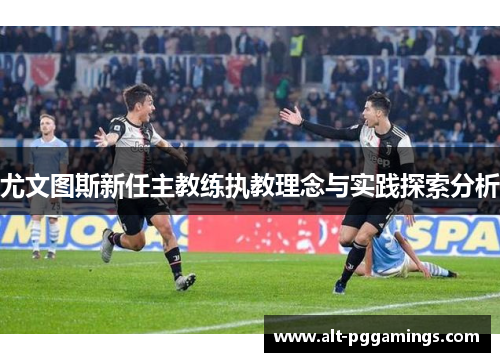 尤文图斯新任主教练执教理念与实践探索分析