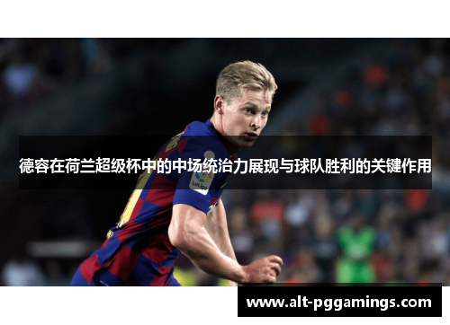 德容在荷兰超级杯中的中场统治力展现与球队胜利的关键作用