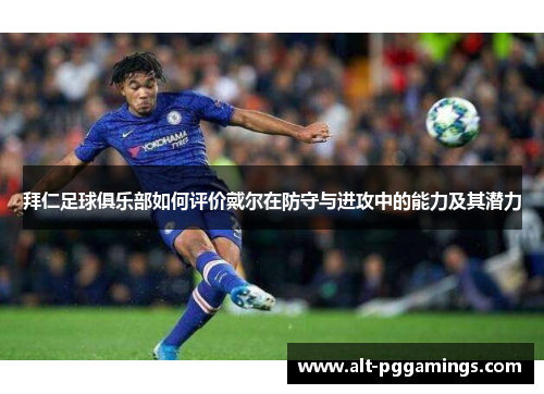 拜仁足球俱乐部如何评价戴尔在防守与进攻中的能力及其潜力