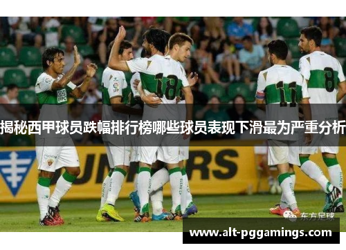 揭秘西甲球员跌幅排行榜哪些球员表现下滑最为严重分析