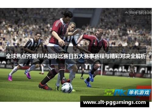 全球焦点齐聚FIFA国际比赛日五大赛事赛程与精彩对决全解析