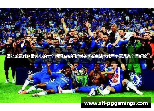 围绕欧冠球迷最关心的十个问题深度解析新赛季看点战术球星争冠悬念全景解读