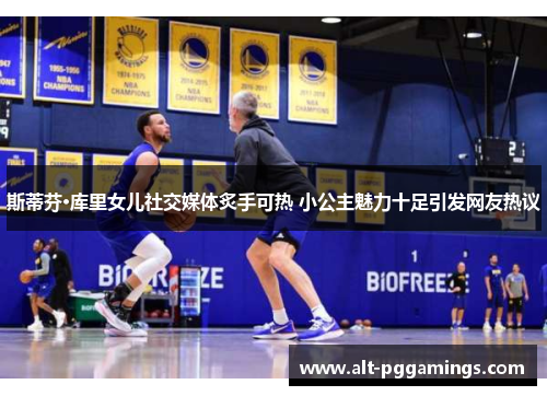 斯蒂芬·库里女儿社交媒体炙手可热 小公主魅力十足引发网友热议