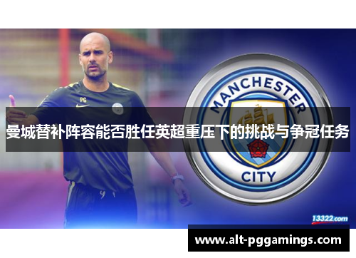曼城替补阵容能否胜任英超重压下的挑战与争冠任务