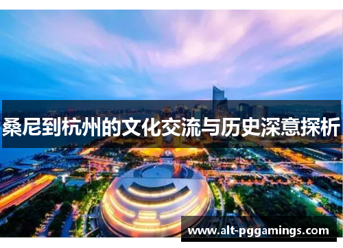 桑尼到杭州的文化交流与历史深意探析 桑尼到杭州的文化交流与历史深意探析
