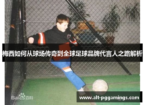 梅西如何从球场传奇到全球足球品牌代言人之路解析 梅西如何从球场传奇到全球足球品牌代言人之路解析