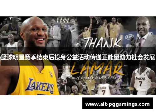 篮球明星赛季结束后投身公益活动传递正能量助力社会发展 篮球明星赛季结束后投身公益活动传递正能量助力社会发展