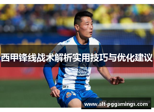 西甲锋线战术解析实用技巧与优化建议