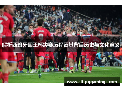 解析西班牙国王杯决赛历程及其背后历史与文化意义 解析西班牙国王杯决赛历程及其背后历史与文化意义
