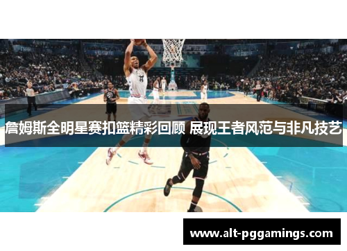詹姆斯全明星赛扣篮精彩回顾 展现王者风范与非凡技艺