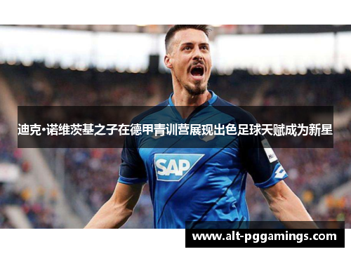 迪克·诺维茨基之子在德甲青训营展现出色足球天赋成为新星