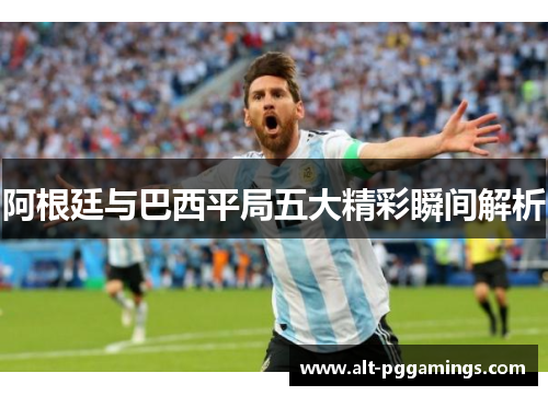 阿根廷与巴西平局五大精彩瞬间解析