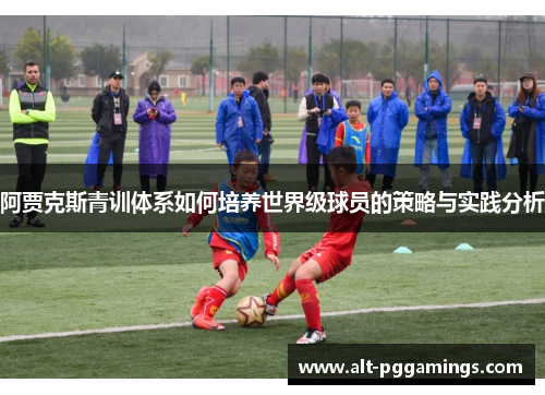 阿贾克斯青训体系如何培养世界级球员的策略与实践分析