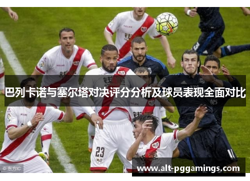 巴列卡诺与塞尔塔对决评分分析及球员表现全面对比